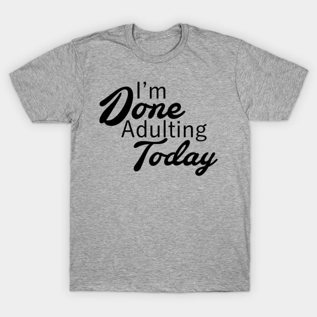 I'm Done Adulting Today T-Shirt by PeppermintClover